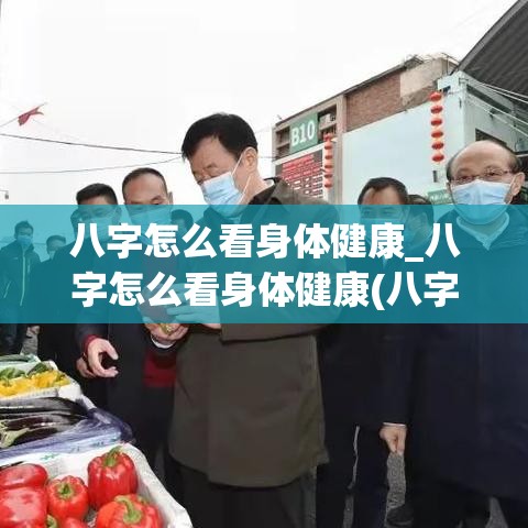 八字怎么看身体健康_八字怎么看身体健康(八字怎么看身体好不好)
