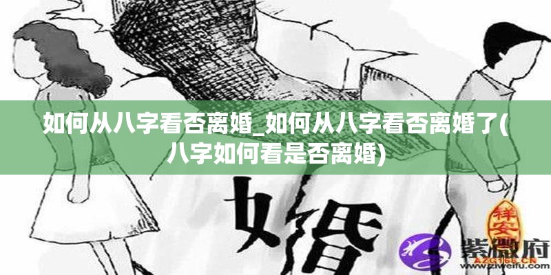 如何从八字看否离婚_如何从八字看否离婚了(八字如何看是否离婚)