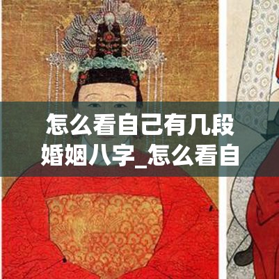 怎么看自己有几段婚姻八字_怎么看自己有几段婚姻八字(怎么查自己有几段婚姻)