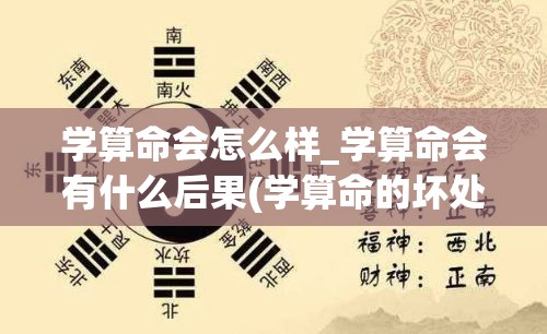 学算命会怎么样_学算命会有什么后果(学算命的坏处)