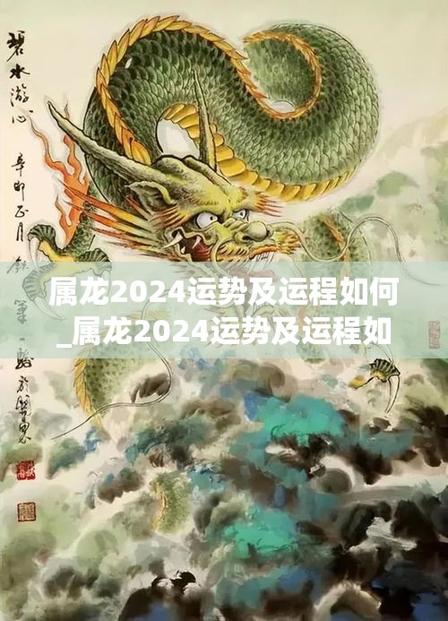 属龙2024运势及运程如何_属龙2024运势及运程如何(属龙2024年生肖运势大全)