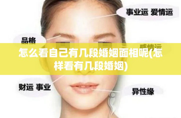 怎么看自己有几段婚姻面相呢(怎样看有几段婚姻)