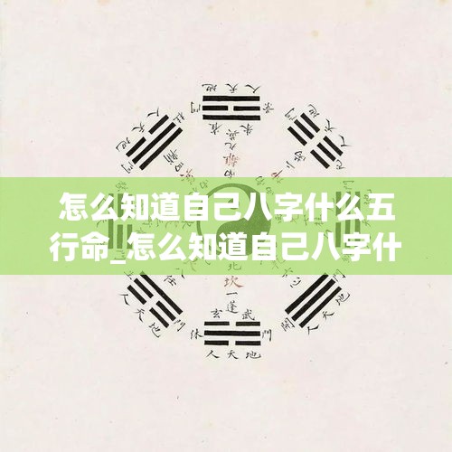 怎么知道自己八字什么五行命_怎么知道自己八字什么五行命(如何通过八字来确定自己的五行所属)
