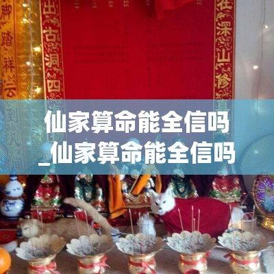 仙家算命能全信吗_仙家算命能全信吗(仙家算命准不准)