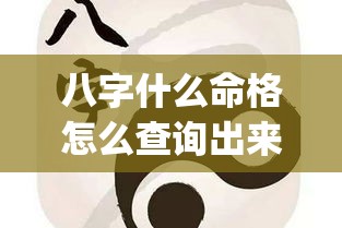 八字什么命格怎么查询出来_八字什么命格怎么查询出来(如何看八字什么命)