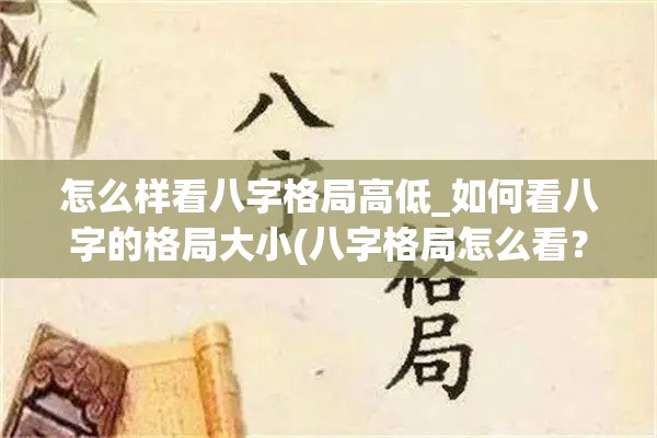 怎么样看八字格局高低_如何看八字的格局大小(八字格局怎么看？)