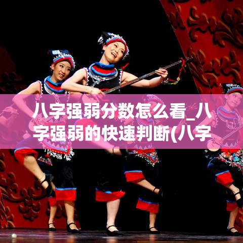 八字强弱分数怎么看_八字强弱的快速判断(八字强弱如何看)