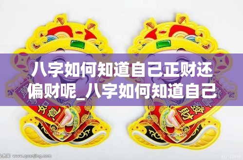 八字如何知道自己正财还偏财呢_八字如何知道自己正财还偏财呢(八字正财偏财怎么看)