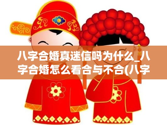 八字合婚真迷信吗为什么_八字合婚怎么看合与不合(八字合婚很准吗)