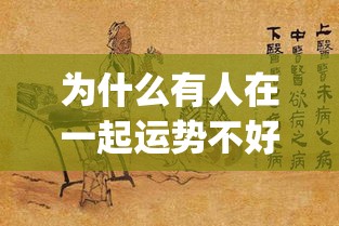 为什么有人在一起运势不好_跟身体不好的人在一起会影响运势吗(经常和运气不好的人在一起)