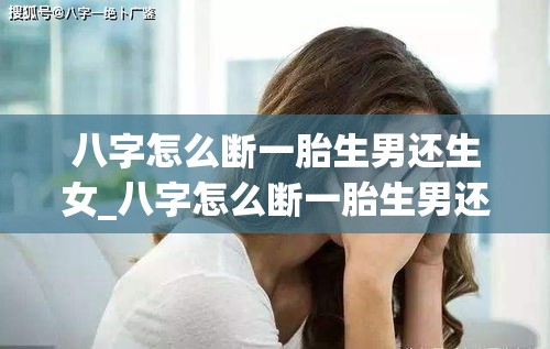 八字怎么断一胎生男还生女_八字怎么断一胎生男还生女(八字如何看男女第一胎生男孩女孩)