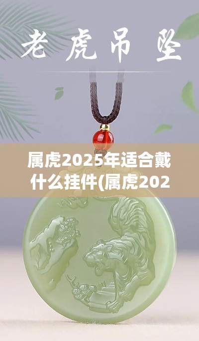 属虎2025年适合戴什么挂件(属虎2025年适合戴什么挂件饰品)