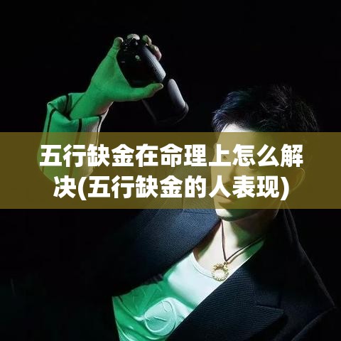五行缺金在命理上怎么解决(五行缺金的人表现)