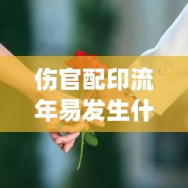 伤官配印流年易发生什么(流年伤官配印是什么意思)