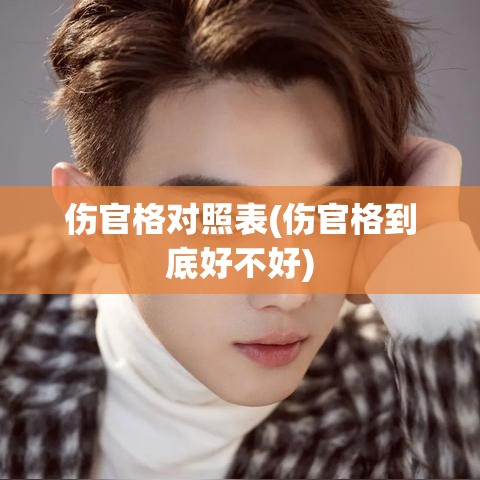 伤官格对照表(伤官格到底好不好)
