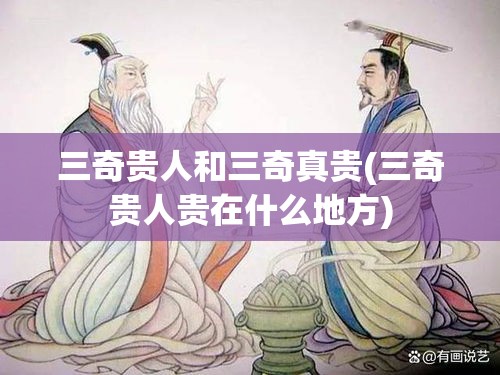 三奇贵人和三奇真贵(三奇贵人贵在什么地方)