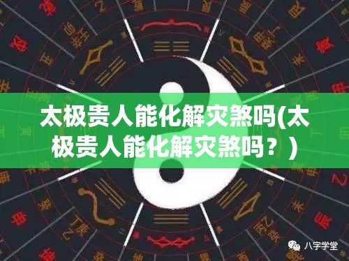 太极贵人能化解灾煞吗(太极贵人能化解灾煞吗？)