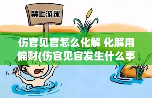 伤官见官怎么化解 化解用偏财(伤官见官发生什么事)