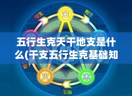 五行生克天干地支是什么(干支五行生克基础知识)