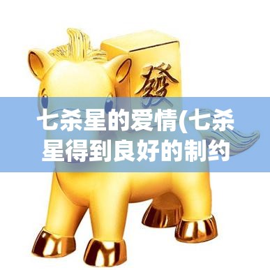 七杀星的爱情(七杀星得到良好的制约和均衡)