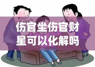 伤官坐伤官财星可以化解吗(伤官坐伤官如何化解)