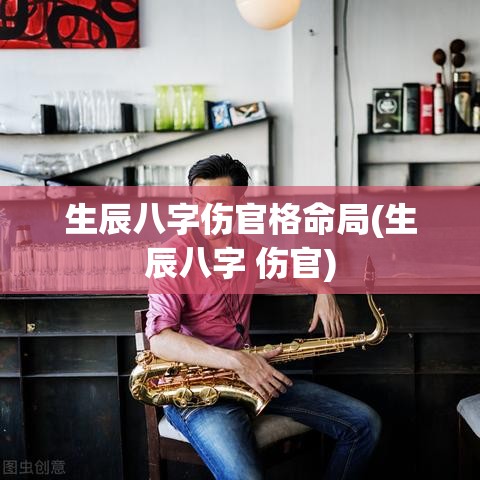 生辰八字伤官格命局(生辰八字 伤官)