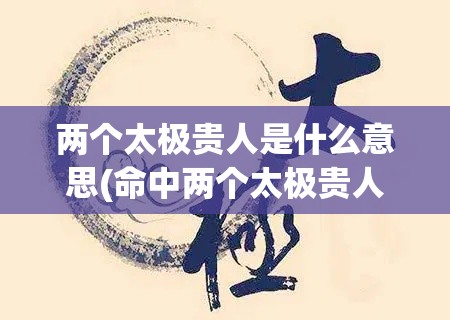 两个太极贵人是什么意思(命中两个太极贵人)