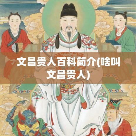 文昌贵人百科简介(啥叫文昌贵人)