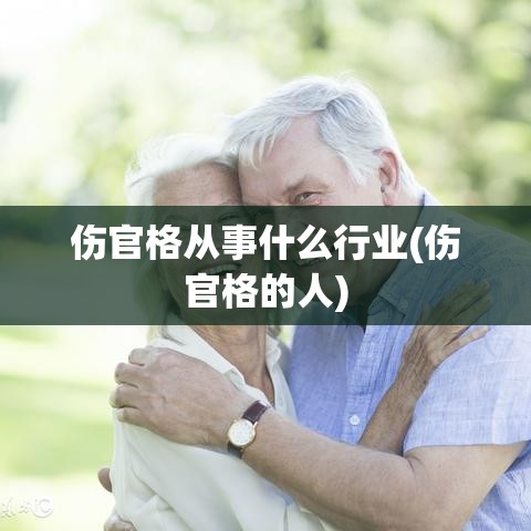伤官格从事什么行业(伤官格的人)
