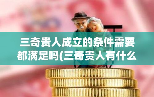 三奇贵人成立的条件需要都满足吗(三奇贵人有什么用)