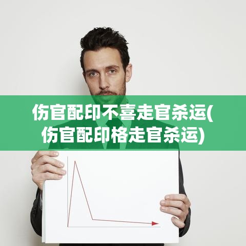 伤官配印不喜走官杀运(伤官配印格走官杀运)