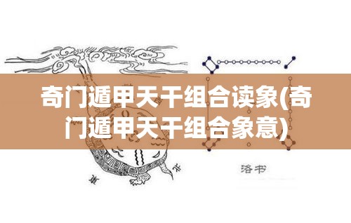 奇门遁甲天干组合读象(奇门遁甲天干组合象意)