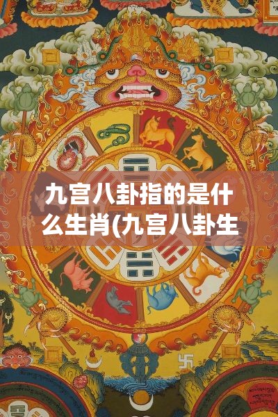 九宫八卦指的是什么生肖(九宫八卦生肖图)