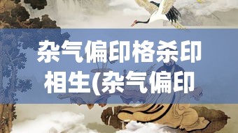 杂气偏印格杀印相生(杂气偏印格杀印相生身强)