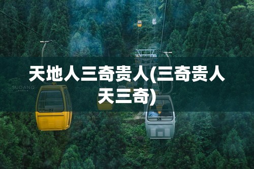 天地人三奇贵人(三奇贵人天三奇)