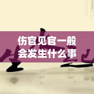 伤官见官一般会发生什么事(伤官见官会有什么灾难)