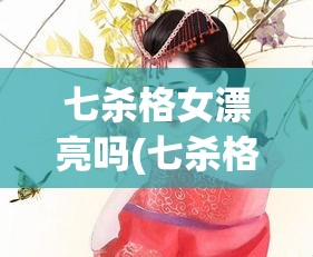 七杀格女漂亮吗(七杀格女旺夫吗)