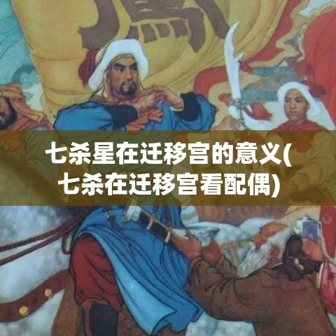七杀星在迁移宫的意义(七杀在迁移宫看配偶)