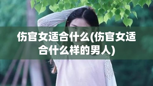 伤官女适合什么(伤官女适合什么样的男人)