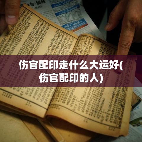 伤官配印走什么大运好(伤官配印的人)