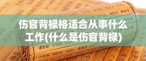 伤官背禄格适合从事什么工作(什么是伤官背禄)