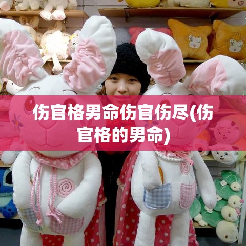 伤官格男命伤官伤尽(伤官格的男命)