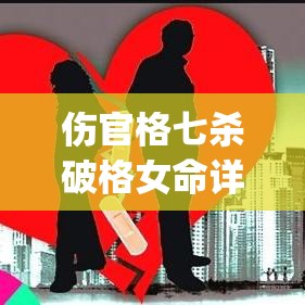 伤官格七杀破格女命详解(伤官格女命走七杀运)