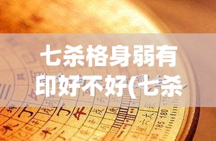 七杀格身弱有印好不好(七杀格身弱好还是身旺好)