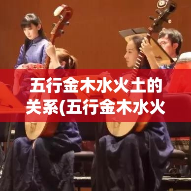 五行金木水火土的关系(五行金木水火土有什么含义)