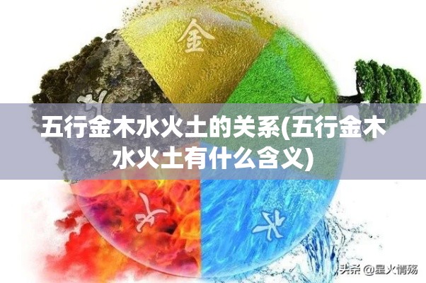 五行金木水火土的关系(五行金木水火土有什么含义)