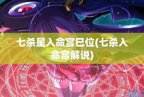 七杀星入命宫巳位(七杀入命宫解说)