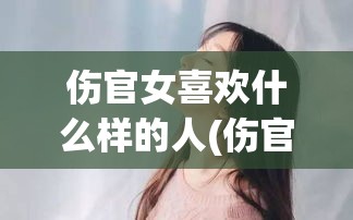 伤官女喜欢什么样的人(伤官女适合的男人)