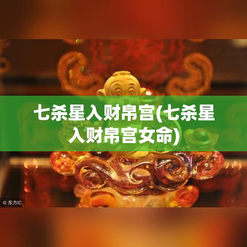 七杀星入财帛宫(七杀星入财帛宫女命)