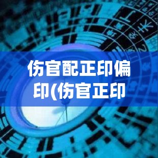 伤官配正印偏印(伤官正印偏印男命)